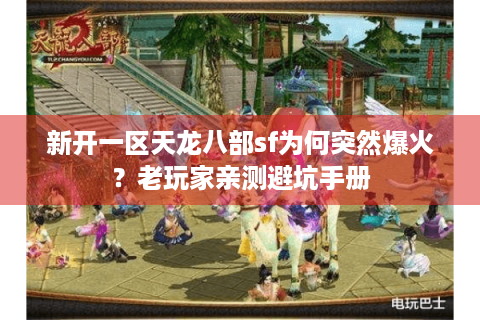 新开一区天龙八部sf为何突然爆火？老玩家亲测避坑手册