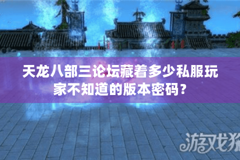 天龙八部三论坛藏着多少私服玩家不知道的版本密码? 天龙八部三论坛藏着多少私服玩家不知道的版本密码?