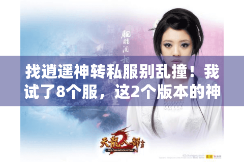 找逍遥神转私服别乱撞!我试了8个服,这2个版本的神转机制才对味 找逍遥神转私服别乱撞!我试了8个服,这2个版本的神转机制才对味