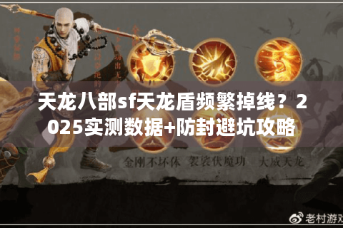 天龙八部sf天龙盾频繁掉线?2025实测数据+防封避坑攻略 天龙八部sf天龙盾频繁掉线?2025实测数据+防封避坑攻略
