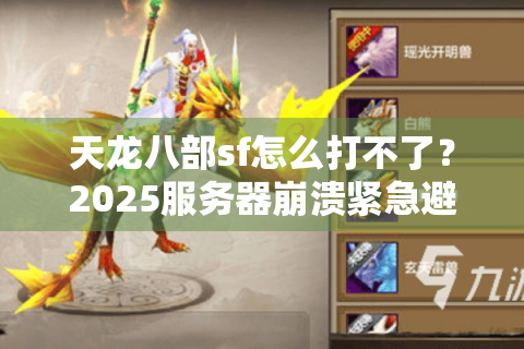 天龙八部sf怎么打不了?2025服务器崩溃紧急避坑指南 天龙八部sf怎么打不了?2025服务器崩溃紧急避坑指南