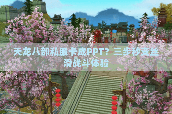 天龙八部私服卡成PPT？三步秒变丝滑战斗体验
