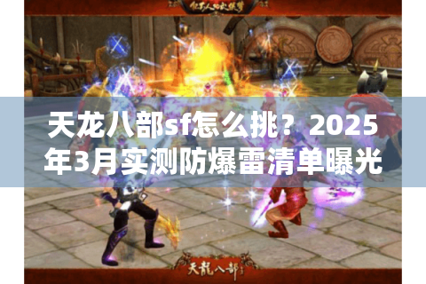天龙八部sf怎么挑？2025年3月实测防爆雷清单曝光