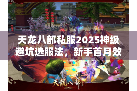 天龙八部私服2025神级避坑选服法，新手首月效率翻倍秘籍