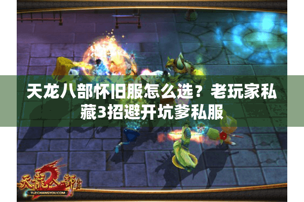 天龙八部怀旧服怎么选?老玩家私藏3招避开坑爹私服 天龙八部怀旧服怎么选?老玩家私藏3招避开坑爹私服